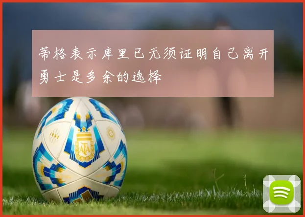 蒂格表示库里已无须证明自己离开勇士是多余的选择