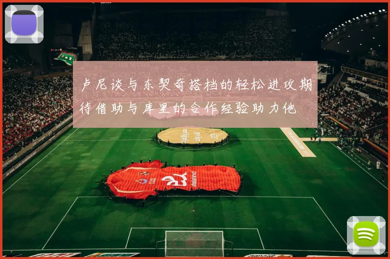 卢尼谈与东契奇搭档的轻松进攻期待借助与库里的合作经验助力他