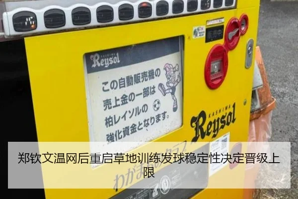 郑钦文温网后重启草地训练发球稳定性决定晋级上限