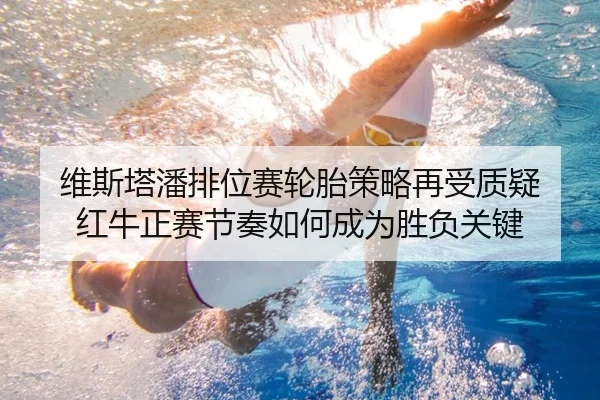 维斯塔潘排位赛轮胎策略再受质疑 红牛正赛节奏如何成为胜负关键