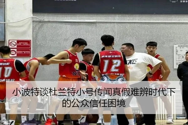 小波特谈杜兰特小号传闻真假难辨时代下的公众信任困境